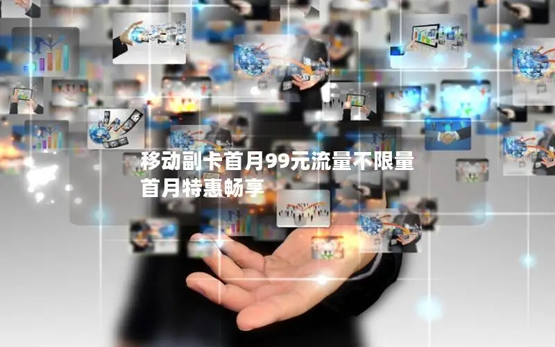移动副卡首月99元流量不限量 首月特惠畅享