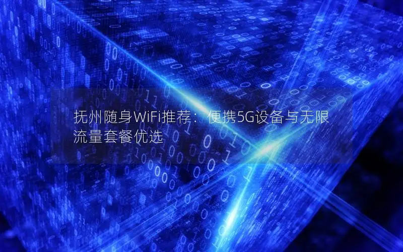 抚州随身WiFi推荐：便携5G设备与无限流量套餐优选
