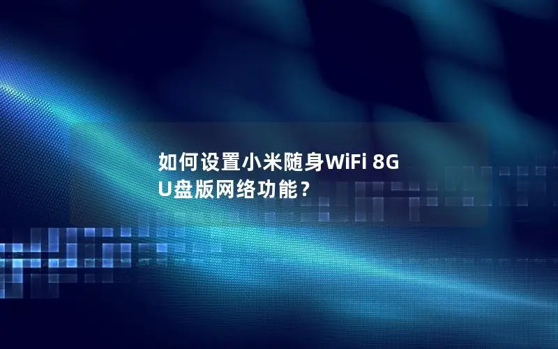如何设置小米随身WiFi 8G U盘版网络功能？