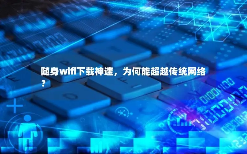 随身wifi下载神速，为何能超越传统网络？