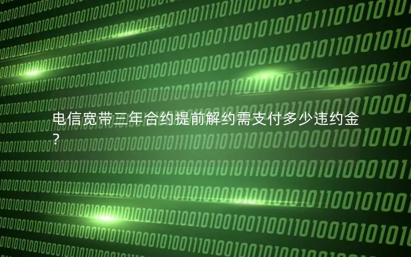 电信宽带三年合约提前解约需支付多少违约金？