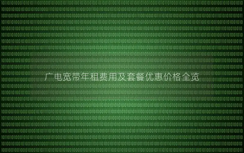 广电宽带年租费用及套餐优惠价格全览