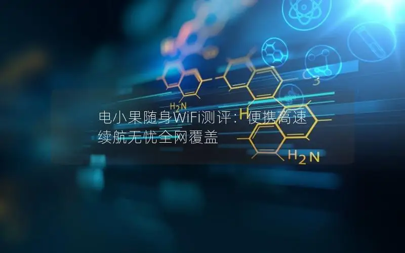 电小果随身WiFi测评：便携高速 续航无忧全网覆盖