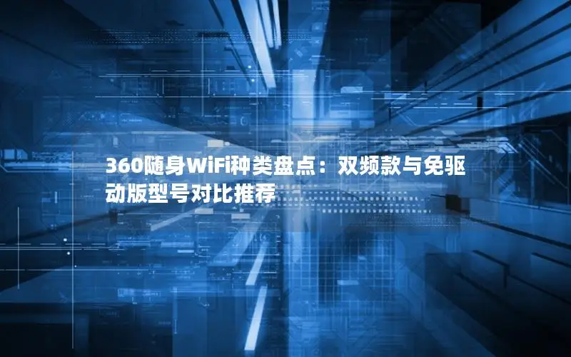 360随身WiFi种类盘点：双频款与免驱动版型号对比推荐