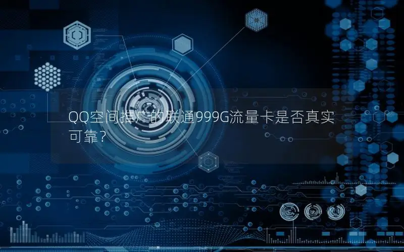 QQ空间推广的联通999G流量卡是否真实可靠？
