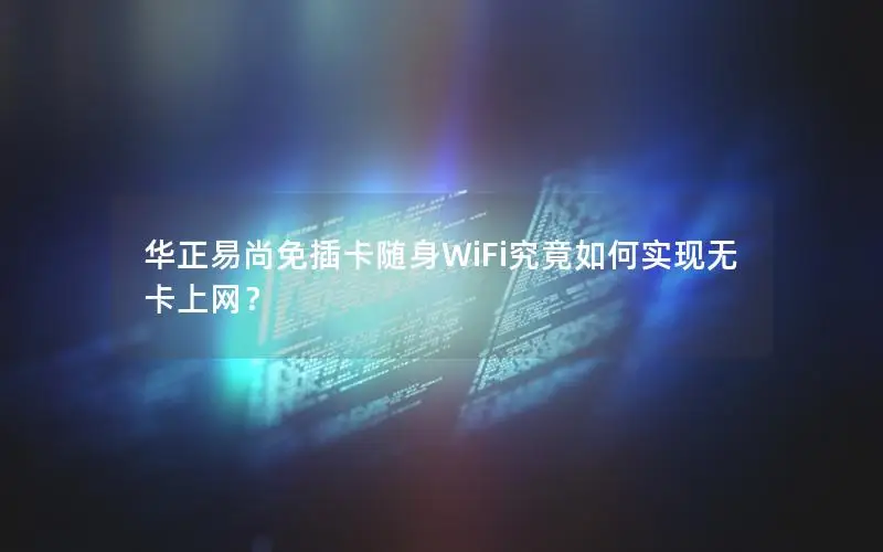 华正易尚免插卡随身WiFi究竟如何实现无卡上网？