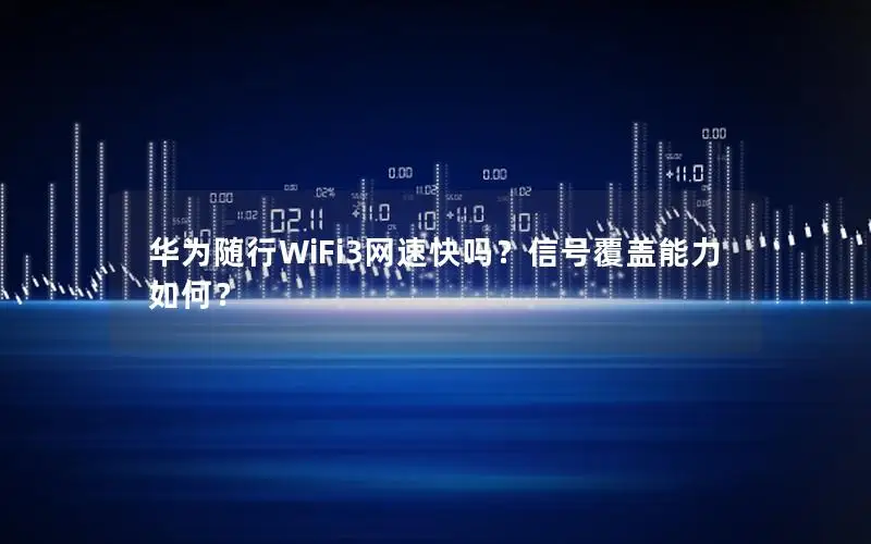 华为随行WiFi3网速快吗？信号覆盖能力如何？
