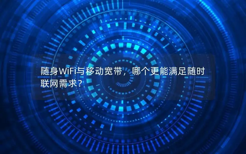 随身WiFi与移动宽带，哪个更能满足随时联网需求？