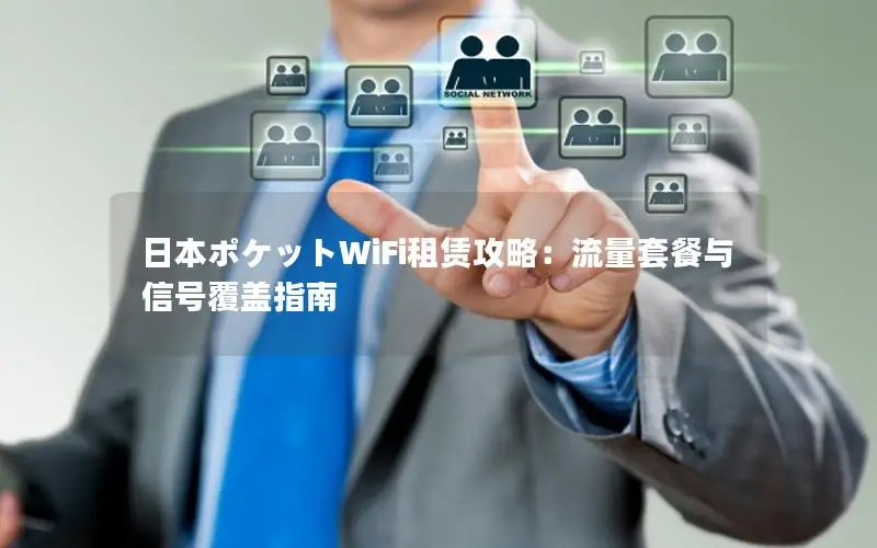 日本ポケットWiFi租赁攻略：流量套餐与信号覆盖指南