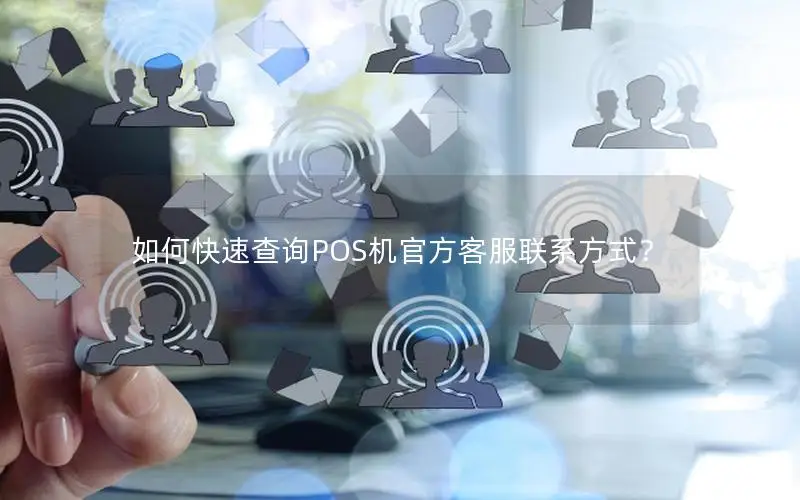 如何快速查询POS机官方客服联系方式？