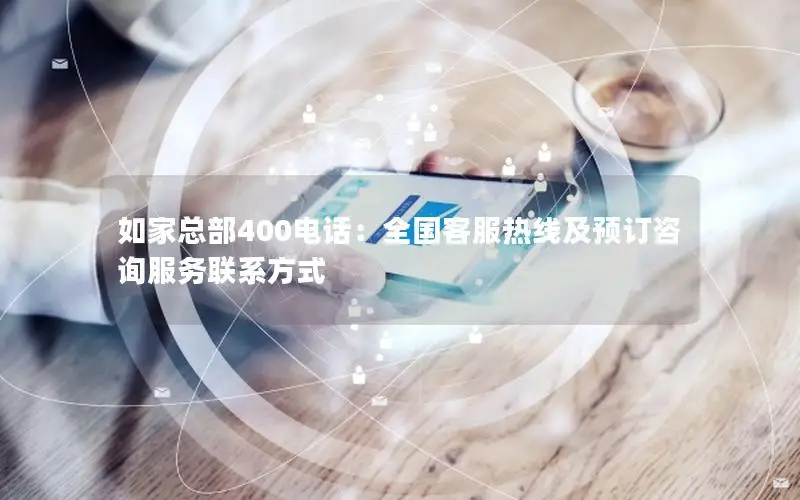 如家总部400电话：全国客服热线及预订咨询服务联系方式