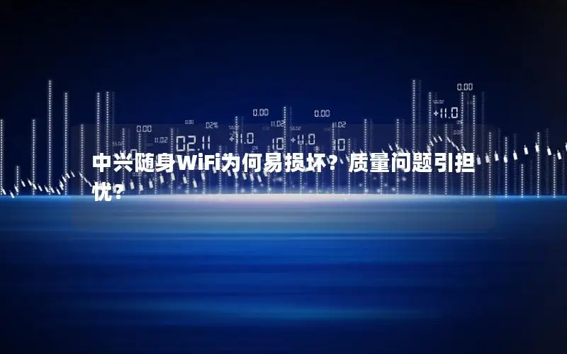 中兴随身WiFi为何易损坏？质量问题引担忧？