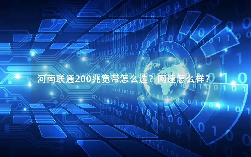 河南联通200兆宽带怎么选？网速怎么样？