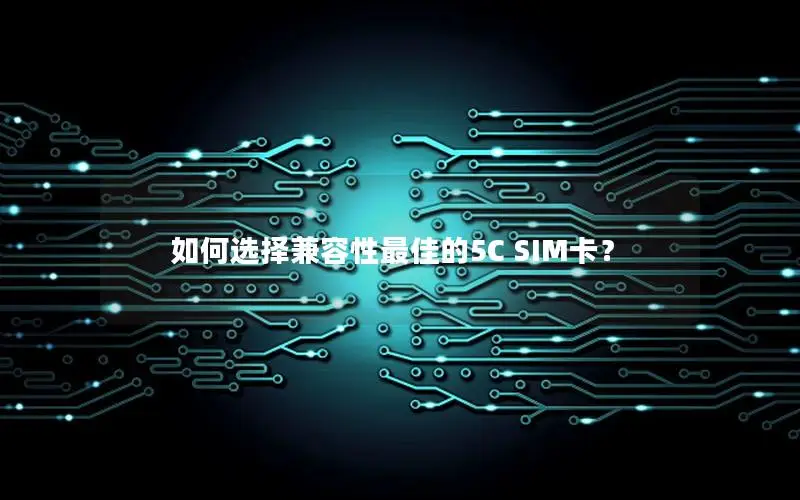 如何选择兼容性最佳的5C SIM卡？