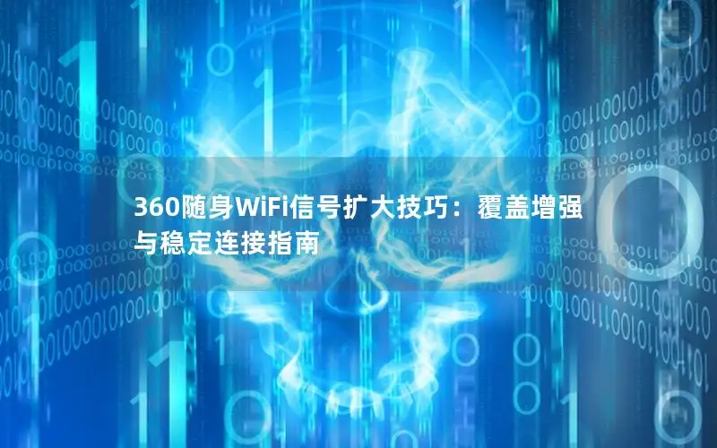 360随身WiFi信号扩大技巧：覆盖增强与稳定连接指南