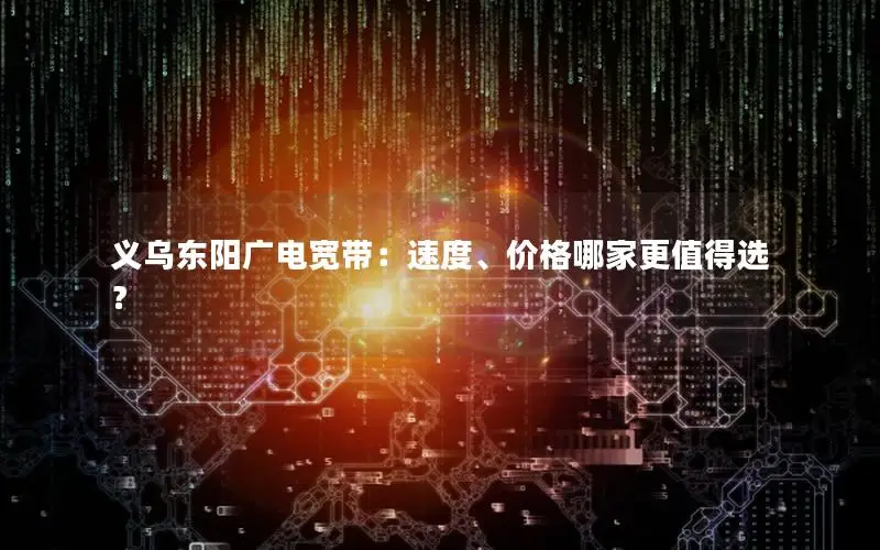 义乌东阳广电宽带：速度、价格哪家更值得选？