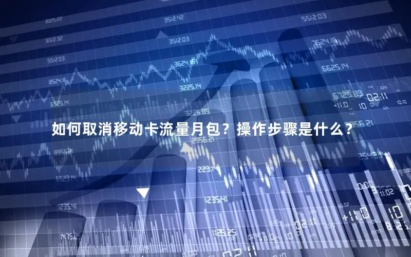 如何取消移动卡流量月包？操作步骤是什么？