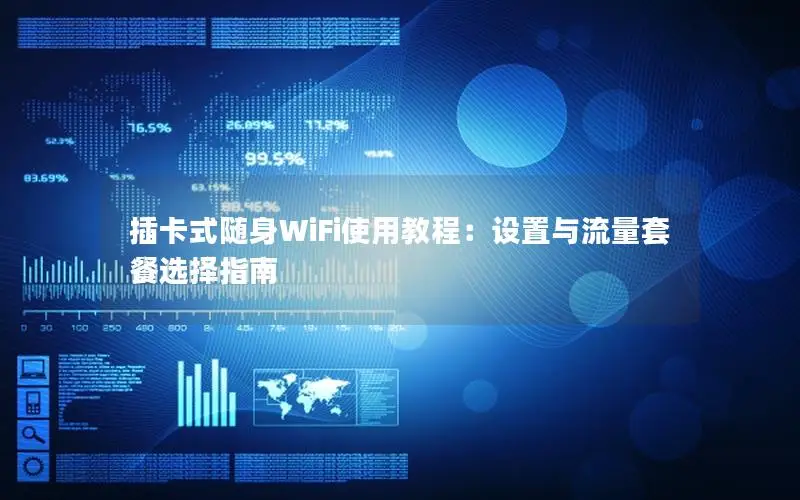 插卡式随身WiFi使用教程：设置与流量套餐选择指南