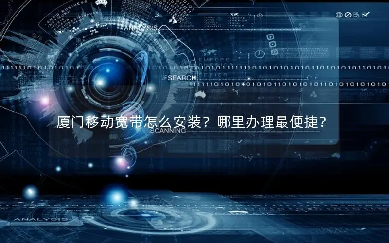 厦门移动宽带怎么安装？哪里办理最便捷？