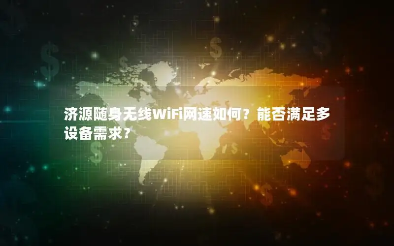 济源随身无线WiFi网速如何？能否满足多设备需求？