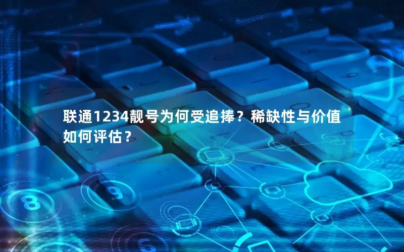 联通1234靓号为何受追捧？稀缺性与价值如何评估？