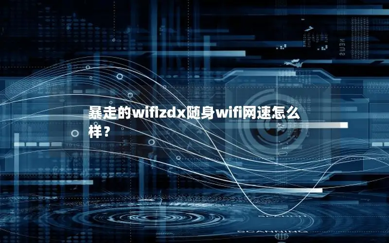 暴走的wifizdx随身wifi网速怎么样？