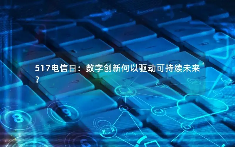 517电信日：数字创新何以驱动可持续未来？