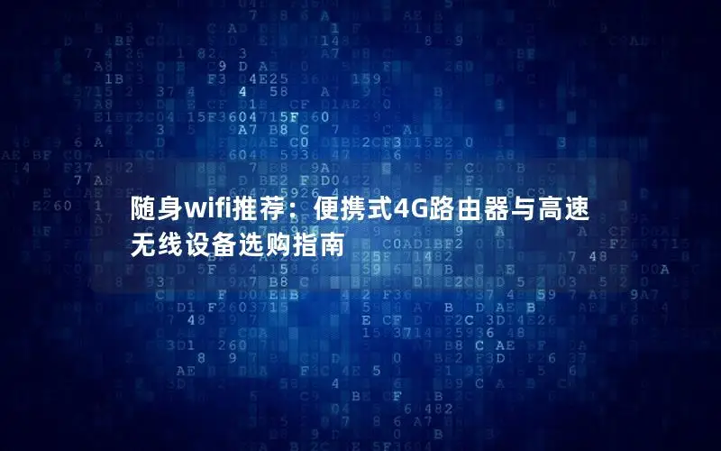 随身wifi推荐：便携式4G路由器与高速无线设备选购指南