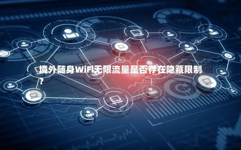 境外随身WiFi无限流量是否存在隐藏限制？