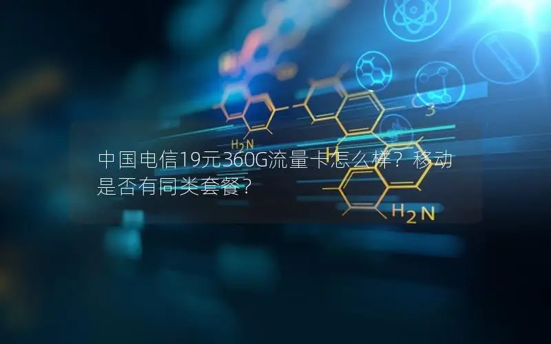 中国电信19元360G流量卡怎么样？移动是否有同类套餐？