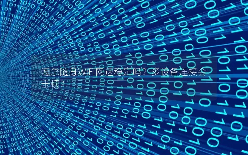 海尔随身WIFI网速稳定吗？多设备连接会卡顿？