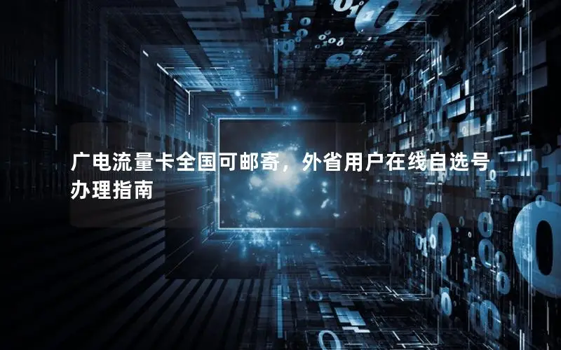 广电流量卡全国可邮寄，外省用户在线自选号办理指南