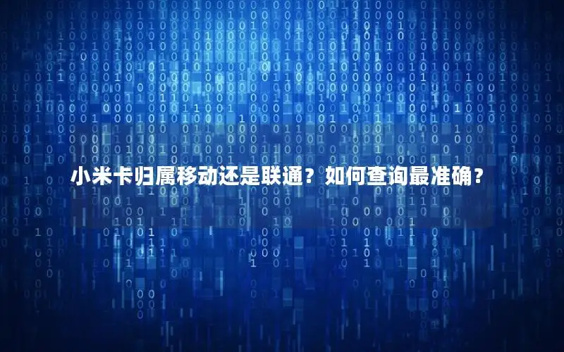小米卡归属移动还是联通？如何查询最准确？