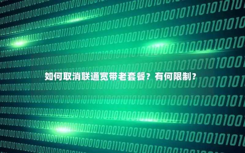 如何取消联通宽带老套餐？有何限制？