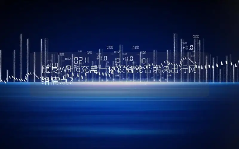 随身WiFi6充电一体设备能否解决出行网络痛点？