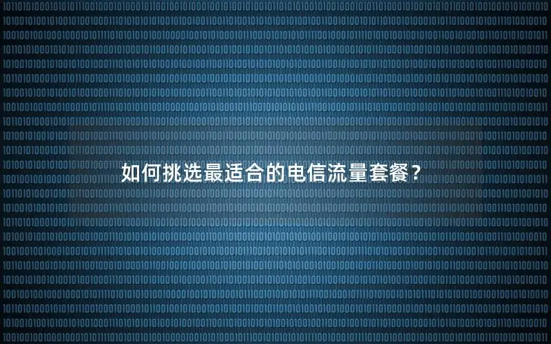如何挑选最适合的电信流量套餐？