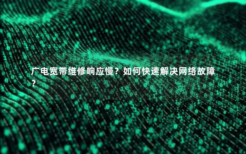 广电宽带维修响应慢？如何快速解决网络故障？