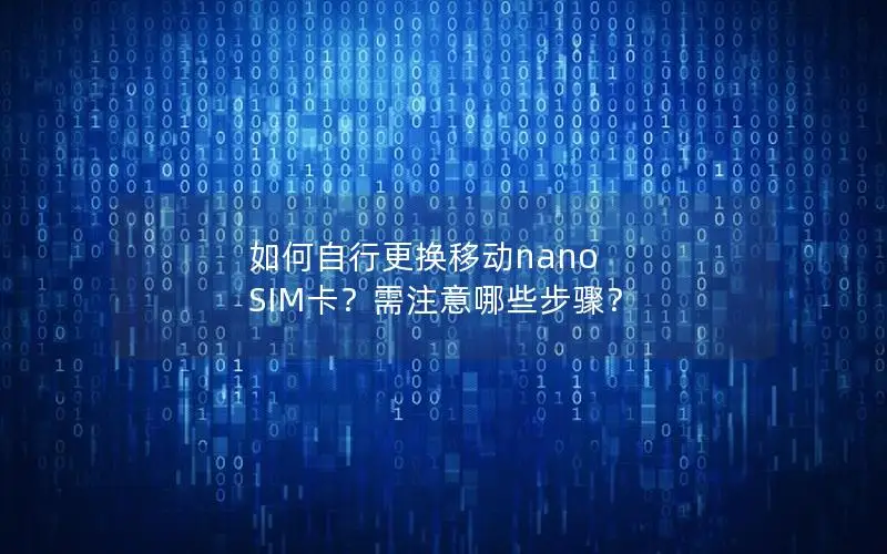 如何自行更换移动nano SIM卡？需注意哪些步骤？