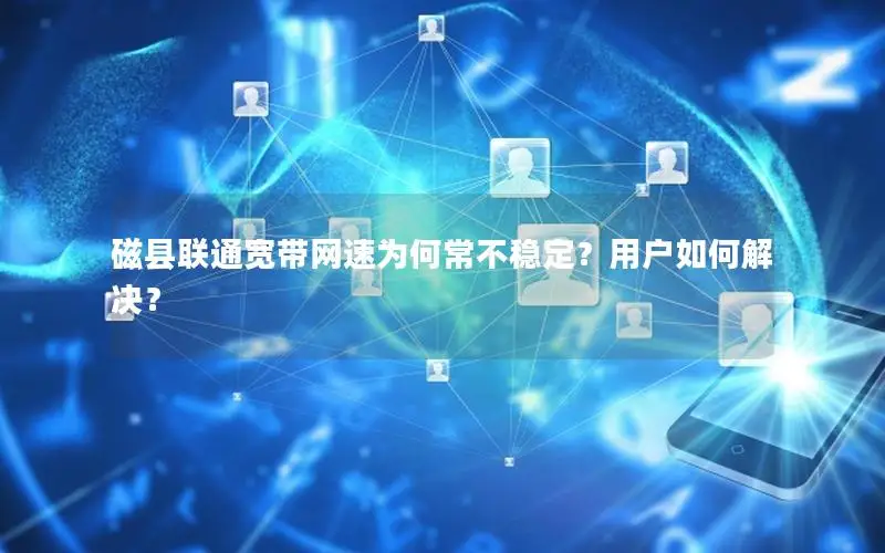 磁县联通宽带网速为何常不稳定？用户如何解决？