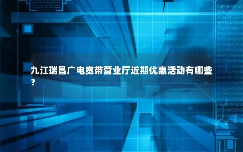 九江瑞昌广电宽带营业厅近期优惠活动有哪些？