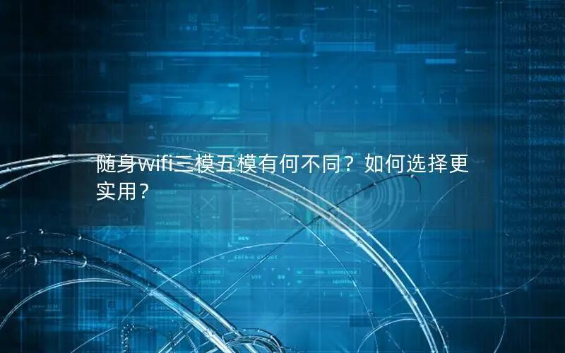 随身wifi三模五模有何不同？如何选择更实用？