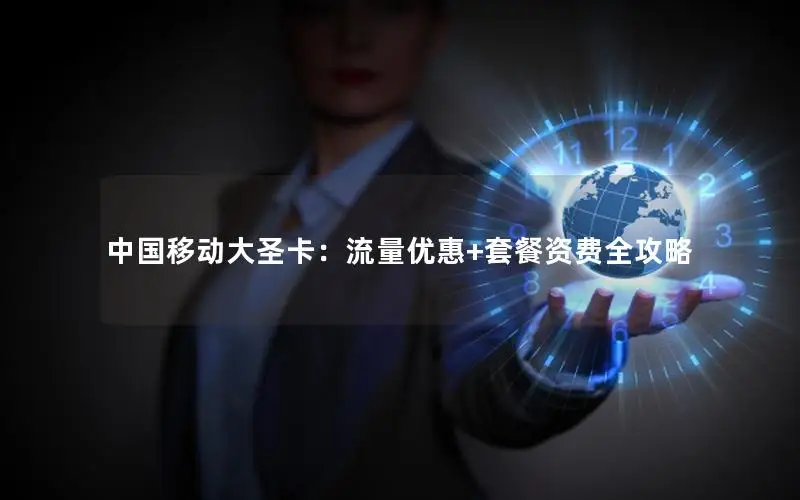 中国移动大圣卡：流量优惠+套餐资费全攻略