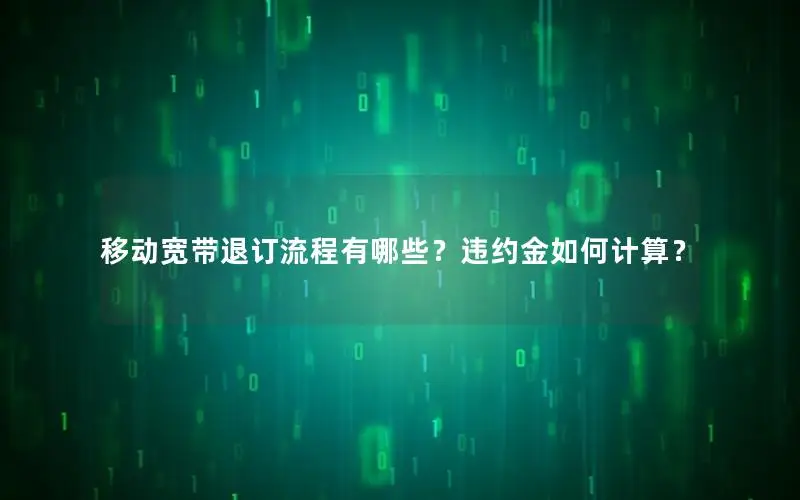 移动宽带退订流程有哪些？违约金如何计算？