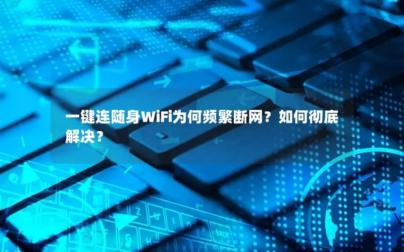 一键连随身WiFi为何频繁断网？如何彻底解决？