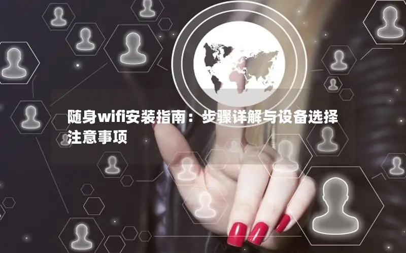 随身wifi安装指南：步骤详解与设备选择注意事项