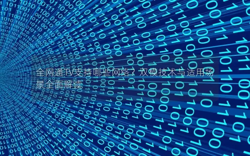 全网通TV支持哪些网络？双模技术与适用场景全面解读