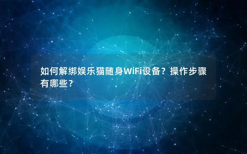 如何解绑娱乐猫随身WiFi设备？操作步骤有哪些？