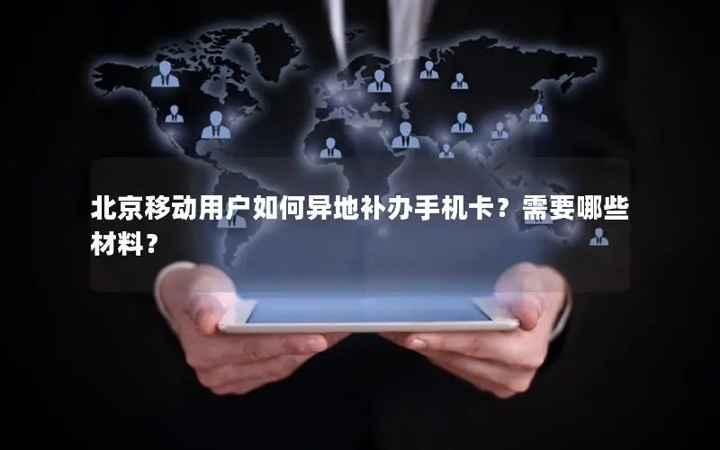 北京移动用户如何异地补办手机卡？需要哪些材料？