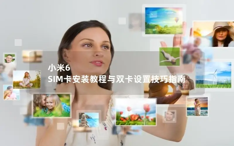 小米6 SIM卡安装教程与双卡设置技巧指南