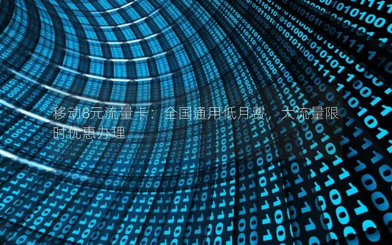 移动8元流量卡：全国通用低月费，大流量限时优惠办理